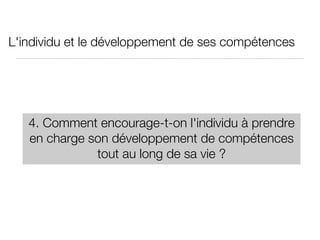 L'individu et le développement de ses compétences 4. Comment encourage-t-on l'individu à prendre en charge son développement de compétences tout au long de sa vie ? 