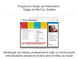 Programme Design de Présentation,  Cégep de Ste-Foy, Québec Développer son réseau professionel et créer un communauté entre étudiants actuels et anciens dans le milieu du travail 
