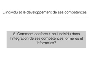 L'individu et le développement de ses compétences 8. Comment conforte-t-on l'individu dans l'intégration de ses compétences formelles et informelles? 