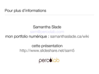 Pour plus d’informations  Samantha Slade [email_address] mon portfolio numérique :   samanthaslade.ca/wiki cette présentation http://www.slideshare.net/sam5 