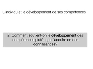 L'individu et le développement de ses compétences 2. Comment soutient-on le  développement  des compétences plutôt que l' acquisition  des connaisances? 
