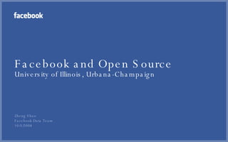 Facebook and Open Source University of Illinois, Urbana-Champaign <ul><li>Zheng Shao </li></ul><ul><ul><li>Facebook Data T...