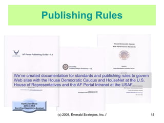 Publishing Rules We’ve created documentation for standards and publishing rules to govern Web sites with the House Democratic Caucus and HouseNet at the U.S. House of Representatives and the AF Portal Intranet at the USAF.  