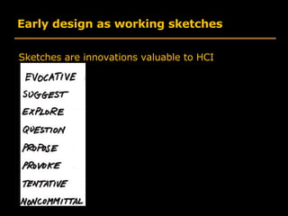 Early design as working sketches <ul><li>Sketches are innovations valuable to HCI </li></ul>