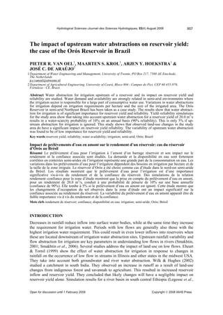 Hydrological Sciences–Journal–des Sciences Hydrologiques, 53(4) August 2008 857
The impact of upstream water abstractions on reservoir yield:
the case of the Orós Reservoir in Brazil
PIETER R. VAN OEL1
, MAARTEN S. KROL1
, ARJEN Y. HOEKSTRA1
&
JOSÉ C. DE ARAÚJO2
1Department of Water Engineering and Management, University of Twente, PO Box 217, 7500 AE Enschede,
The Netherlands
p.r.vanoel@utwente.nl
2Department of Agricultural Engineering, University of Ceará, Bloco 804 - Campus do Pici, CEP 60 455-970,
Fortaleza - CE, Brazil
Abstract Water abstraction for irrigation upstream of a reservoir and its impact on reservoir yield and
reliability are studied. Water demand and availability are strongly related in semi-arid environments where
the irrigation sector is responsible for a large part of consumptive water use. Variations in water abstractions
for irrigation depend on irrigation requirements per hectare and the size of the irrigated area. The Orós
Reservoir in semi-arid Northeast Brazil has been taken as a case study. The results show that water abstract-
tion for irrigation is of significant importance for reservoir yield and reliability. Yield–reliability simulations
for the study area show that taking into account upstream water abstraction for a reservoir yield of 20.0 m3
/s
results in a water-scarcity probability of 10% on an annual basis (90% reliability). This is only 5% if up-
stream abstraction for irrigation is ignored. This study shows that observed land-use changes in the study
area do have a significant impact on reservoir yield reliability. The variability of upstream water abstraction
was found to be of low importance for reservoir yield and reliability.
Key words reservoir yield; reliability; water availability; irrigation; semi-arid; Orós; Brazil
Impact de prélèvements d’eau en amont sur le rendement d’un réservoir: cas du réservoir
d’Orós au Brésil
Résumé Le prélèvement d’eau pour l’irrigation à l’amont d’un barrage réservoir et son impact sur le
rendement et la confiance associée sont étudiés. La demande et la disponibilité en eau sont fortement
corrélées en contextes semi-arides où l’irrigation représente une grande part de la consommation en eau. Les
variations dans les prélèvements d’eau pour l’irrigation dépendent des besoins en irrigation par hectare et de
la taille de la zone irriguée. Le réservoir d’Orós a été choisi comme cas d’étude dans le nord-est semi-aride
du Brésil. Les résultats montrent que le prélèvement d’eau pour l’irrigation est d’une importance
significative vis-à-vis du rendement et de la confiance du réservoir. Des simulations de la relation
rendement–confiance pour la zone d’étude montrent que la prise en compte du prélèvement d’eau en amont,
pour un rendement de 20.0 m3
/s, conduit à une probabilité de pénurie de 10% sur une base annuelle
(confiance de 90%). Elle tombe à 5% si le prélèvement d’eau en amont est ignoré. Cette étude montre que
les changements d’occupation du sol observés dans la zone d’étude ont un impact significatif sur la
confiance associée au rendement du réservoir. La variabilité du prélèvement d’eau en amont apparaît être de
faible importance vis à vis du rendement et de la confiance.
Mots clefs rendement de réservoir; confiance; disponibilité en eau; irrigation; semi-aride; Orós; Brésil
INTRODUCTION
Decreases in rainfall reduce inflow into surface water bodies, while at the same time they increase
the requirement for irrigation water. Periods with low flows are generally also those with the
highest irrigation water requirement. This could result in even lower inflows into reservoirs when
these are located downstream of irrigation water abstraction sites. Upstream rainfall variability and
flow abstraction for irrigation are key parameters in understanding low flows in rivers (Smakhtin,
2001; Smakhtin et al., 2006). Several studies address the impact of land use on low flows. Eheart
& Tornil (1999) show the effect of water abstraction for irrigation in response to changes in
rainfall on the occurrence of low flow in streams in Illinois and other states in the midwest USA.
They take into account both groundwater and river water abstraction. Wilk & Hughes (2002)
studied a catchment in south India. They observed an increase in runoff as a result of land-use
changes from indigenous forest and savannah to agriculture. This resulted in increased reservoir
inflow and reservoir yield. They concluded that likely changes will have a negligible impact on
reservoir yield alone. Simulation results for a river basin in south central Ethiopia (Legesse et al.,
Open for discussion until 1 February 2009 Copyright © 2008 IAHS Press
 