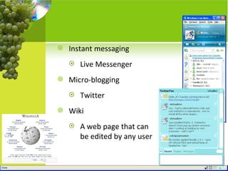Instant messaging Live Messenger Micro-blogging Twitter Wiki A web page that can be edited by any user 