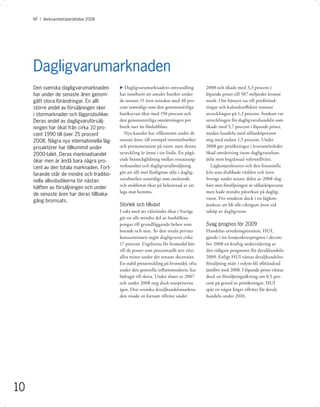 KF I Årsredovisning 2008 I 2008
          Verksamhetsberättelse Avsnitt




     Dagligvarumarknaden
     Den svenska dagligvarumarknaden        u Dagligvarumarknadens omvandling             2008 och ökade med 3,3 procent i
     har under de senaste åren genom-       har inneburit att antalet butiker under       löpande priser till 587 miljarder kronor
     gått stora förändringar. En allt       de senaste 15 åren minskat med 40 pro-        totalt. Om hänsyn tas till prisföränd-
     större andel av försäljningen sker     cent samtidigt som den genomsnittliga         ringar och kalendereﬀekter stannar
     i stormarknader och lågprisbutiker.    butiksytan ökat med 150 procent och           utvecklingen på 1,3 procent. Starkast var
     Deras andel av dagligvaruförsälj-      den genomsnittliga omsättningen per           utvecklingen för dagligvaruhandeln som
     ningen har ökat från cirka 10 pro-     butik mer än fördubblats.                     ökade med 5,7 procent i löpande priser,
     cent 1990 till över 25 procent           Nya kanaler har tillkommit under de         medan handeln med sällanköpsvaror
     2008. Några nya internationella låg-   senaste åren, till exempel internetbutiker    steg med endast 1,5 procent. Under
     prisaktörer har tillkommit under       och prenumeration på varor, men denna         2008 gav prisökningar i leverantörsledet
     2000-talet. Deras marknadsandel        utveckling är ännu i sin linda. En pågå-      ökad omsättning inom dagligvaruhan-
     ökar men är ändå bara några pro-       ende branschglidning mellan restaurang-       deln men begränsad volymtillväxt.
     cent av den totala marknaden. Fort-    verksamhet och dagligvaruförsäljning             Lågkonjunkturen och den ﬁnansiella
     farande står de mindre och traditio-   gör att allt mer färdigmat säljs i daglig-    kris som drabbade världen och även
     nella allivsbutikerna för nästan       varubutiker samtidigt som uteätande           Sverige under senare delen av 2008 slog
     hälften av försäljningen och under     och snabbmat ökar på bekostnad av att         hårt mot försäljningen av sällanköpsvaror
                                            laga mat hemma.                               men hade mindre påverkan på daglig-
     de senaste åren har deras tillbaka-
                                                                                          varor. Pris tenderar dock i en lågkon-
     gång bromsats.
                                            Storlek och tillväxt                          junktur att bli allt viktigare även vid
                                            I takt med att välståndet ökat i Sverige      inköp av dagligvaror.
                                            går en allt mindre del av hushållens
                                            pengar till grundläggande behov som           Svag prognos för 2009
                                            boende och mat. Av den totala privata         Handelns utredningsinstitut, HUI,
                                            konsumtionen utgör dagligvaror cirka          gjorde i sin konjunkturprognos i decem-
                                            17 procent. Utgifterna för livsmedel hör      ber 2008 en kraftig nedrevidering av
                                            till de poster som procentuellt sett växt     den tidigare prognosen för detaljhandeln
                                            allra minst under det senaste decenniet.      2009. Enligt HUI väntas detaljhandelns
                                            En stabil prisutveckling på livsmedel, ofta   försäljning mätt i volym bli oförändrad
                                            under den generella inﬂationstakten, har      jämfört med 2008. I löpande priser väntas
                                            bidragit till detta. Under slutet av 2007     dock en försäljningsökning om 0,5 pro-
                                            och under 2008 steg dock matpriserna          cent på grund av prisökningar. HUI
                                            igen. Den svenska detaljhandelsmarkna-        spår en något högre tillväxt för detalj-
                                            den visade en fortsatt tillväxt under         handeln under 2010.




10
 