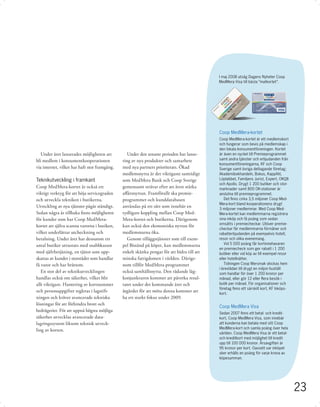 I maj 2008 utsåg Dagens Nyheter Coop
                                                                                             MedMera Visa till bästa ”matkortet”.




                                                                                             Coop MedMera-kortet
                                                                                             Coop MedMera-kortet är ett medlemskort
                                                                                             och fungerar som bevis på medlemskap i
                                                                                             den lokala konsumentföreningen. Kortet
   Under året lanserades möjligheten att          Under den senaste perioden har lanse-      är även en nyckel till Premieprogrammet
bli medlem i konsumentkooperationen            ring av nya produkter och samarbete           samt andra tjänster och erbjudanden från
                                                                                             konsumentföreningarna, KF och Coop
via internet, vilket har haft stor framgång.   med nya partners prioriterats. Ökad           Sverige samt övriga deltagande företag;
                                               medlemsnytta är det viktigaste samtidigt      Akademibokhandeln, Bokus, KappAhl,
Teknikutveckling i framkant                    som MedMera Bank och Coop Sverige             Löplabbet, Familjens Jurist, Expert, OKQ8
                                                                                             och Apollo. Drygt 1 200 butiker och stor-
Coop MedMera-kortet är också ett               gemensamt strävar efter att även stärka       marknader samt 800 OK-stationer är
viktigt verktyg för att höja servicegraden     aﬀärsnyttan. Framförallt ska premie-          anslutna till premieprogrammet.
och utveckla tekniken i butikerna.             programmet och kunddatabasen                     Det ﬁnns cirka 3,5 miljoner Coop Med-
                                                                                             Mera-kort bland kooperationens drygt
Utveckling av nya tjänster pågår ständigt.     användas på ett sätt som innebär en           3 miljoner medlemmar. Med Coop Med-
Sedan några år tillbaka ﬁnns möjligheten       tydligare koppling mellan Coop Med-           Mera-kortet kan medlemmarna registrera
för kunder som har Coop MedMera-               Mera-kortet och butikerna. Därigenom          sina inköp och få poäng som sedan
                                                                                             omsätts i premiecheckar. Utöver premie-
kortet att själva scanna varorna i butiken,    kan också den ekonomiska nyttan för
                                                                                             checkar får medlemmarna förmåner och
vilket underlättar utcheckning och             medlemmarna öka.                              rabatterbjudanden på exempelvis hotell,
betalning. Under året har dessutom ett            Genom tilläggstjänster som till exem-      resor och olika evenemang.
antal butiker utrustats med snabbkassor        pel Bistånd på köpet, kan medlemmarna            Vid 5 000 poäng får kortinnehavaren
                                                                                             en premiecheck som ger rabatt i 1 200
med självbetjäning, en tjänst som upp-         enkelt skänka pengar för att bidra till att   butiker eller vid köp av till exempel resor
skattas av kunder i storstäder som handlar     minska fattigdomen i världen. Därige-         eller hotellnätter.
få varor och har bråttom.                      nom tillför MedMera-programmet                   Tidningen Coop Mersmak skickas hem
                                                                                             i brevlådan till drygt en miljon hushåll
   En stor del av teknikutvecklingen           också samhällsnytta. Den rådande låg-         som handlar för över 1 200 kronor per
handlar också om säkerhet, vilket blir         konjunkturen kommer att påverka resul-        månad, eller gör 12 eller ﬂera besök i
allt viktigare. Hantering av kortnummer        tatet under det kommande året och             butik per månad. För organisationer och
                                                                                             företag ﬁnns ett särskilt kort, KF Inköps-
och personuppgifter regleras i lagstift-       åtgärder för att möta denna kommer att        kort.
ningen och kräver avancerade tekniska          ha ett starkt fokus under 2009.
lösningar för att förhindra brott och
                                                                                             Coop MedMera Visa
bedrägerier. För att uppnå högsta möjliga
                                                                                             Sedan 2007 ﬁnns ett betal- och kredit-
säkerhet utvecklas avancerade data-                                                          kort, Coop MedMera Visa, som innebär
lagringssystem liksom teknisk utveck-                                                        att kunderna kan betala med sitt Coop
                                                                                             MedMera-kort och samla poäng över hela
ling av korten.
                                                                                             världen. Coop MedMera Visa är ett betal-
                                                                                             och kreditkort med möjlighet till kredit
                                                                                             upp till 100 000 kronor. Årsavgiften är
                                                                                             95 kronor per kort. Oavsett var inköpet
                                                                                             sker erhålls en poäng för varje krona av
                                                                                             köpesumman.




                                                                                                                                           23
 