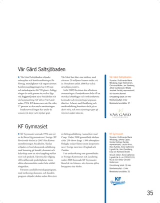 Vår Gård Saltsjöbaden
u Vår Gård Saltsjöbaden erbjuder             Vår Gård har ökat sina intäkter med         Vår Gård Saltsjöbaden
mötesplats och konferenslösningar för        närmare 20 miljoner kronor under två        Styrelse: Ordförande Marie
företag, myndigheter och organisationer.     år. Resultatet under 2008 har också         Wiksborg, Inger Holmström,
                                                                                         Christina Möller, Jan Stenberg,
Konferensanläggningen har 138 rum            utvecklats positivt.                        Johan Gustavsson, Milada
och möteskapacitet för 550 gäster. Anlägg-      Inför 2009 förväntas den allmänna        Jerabek (facklig representant)
ningen är unik genom sitt vackra läge        avmattningen i konjunkturen leda till en    Vd: Katarina Romell
vid Baggens ärden nära Stockholm och         minskad efterfrågan och verksamhetens       Omsättning totalt: 54 mkr
sin konstsamling. KF driver Vår Gård         kostnader och investeringar anpassas        Rörelseresultat: 3 mkr
sedan 1924. KF-koncernen står för cirka      därefter. Arbetet med försäljning och       Medelantal anställda: 37
17 procent av den totala omsättningen.       marknadsföring fortsätter dock på en
   Intäktsutvecklingen har under de          aktiv nivå, och stora satsningar görs på
senaste två åren varit mycket god.           internet under nästa år.




KF Gymnasiet
u KF Gymnasiet startade 1994 som ett         en lärlingsutbildning i samarbete med       KF Gymnasiet
av de första frigymnasierna i Sverige. KF    Coop. Under 2008 genomförde skolans         Styrelse: Ordförande Marie
förvärvade skolan år 2007 från Konsu-        cirka 250 elever drygt 1 300 arbetsplats-   Wiksborg, Johnny Capor,
                                                                                         Annika Hellman (facklig
mentföreningen Stockholm. Skolan             förlagda veckor främst inom kooperatio-     representant), Laszlo Kriss,
erbjuder en bred ekonomisk utbildning        nen i Sverige men även i England och        Alice Kuhnke, Anne-Cathreine
med betoning på handel, ekonomi och          Zambia.                                     Lignell-Zak, Gerd Sandberg,
                                                                                         Elsa von Kantzow Brodin
ledarskap samt en nära koppling mellan          I en undersökning som genomfördes
                                                                                         Vd och rektor: Anne-Catherine
teori och praktik. Eleverna får tillgång     av Sveriges Kommuner och Landsting          Lignell-Zak (t o m 2009-03-13).
till kvaliﬁcerade praktikplatser inom        under 2008 hamnade KF Gymnasiet             Ny vd och rektor Christel
                                                                                         Andersson
olika arbetsområden under hela utbild-       bland de tio främsta, när eleverna själva
                                                                                         Omsättning totalt: 18 mkr
ningstiden.                                  betygsatte sina skolor.
                                                                                         Rörelseresultat: –2 mkr
   Förutom samhällsvetenskapsprogram,
                                                                                         Medelantal anställda: 20
med inriktning ekonomi, och handels-
program erbjuder skolan sedan förra året




                                                                                                                           35
 