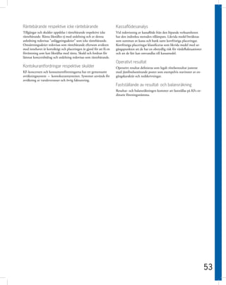 Räntebärande respektive icke räntebärande                             Kassaflödesanalys
Tillgångar och skulder uppdelas i räntebärande respektive icke        Vid redovisning av kassaflöde från den löpande verksamheten
räntebärande. Ränta likställes ej med utdelning och av denna          har den indirekta metoden tillämpats. Likvida medel beräknas
anledning redovisas ”anläggningsaktier” som icke räntebärande.        som summan av kassa och bank samt kortfristiga placeringar.
Omsättningsaktier redovisas som räntebärande eftersom avsikten        Kortfristiga placeringar klassificeras som likvida medel med ut-
med innehavet är kortsiktigt och placeringen är gjord för att få en   gångspunkten att de har en obetydlig risk för värdefluktuationer
förräntning som kan likställas med ränta. Skuld och fordran för       och att de lätt kan omvandlas till kassamedel.
lämnat koncernbidrag och utdelning redovisas som räntebärande.
                                                                      Operativt resultat
Kontokurantfordringar respektive skulder                              Operativt resultat definieras som legalt rörelseresultat justerat
KF-koncernen och konsumentföreningarna har ett gemensamt              med jämförelsestörande poster som exempelvis reavinster av en-
avräkningssystem – kontokurantsystemet. Systemet används för          gångskaraktär och nedskrivningar.
avräkning av varuleveranser och övrig fakturering.
                                                                      Fastställande av resultat- och balansräkning
                                                                      Resultat- och balansräkningen kommer att fastställas på KFs or-
                                                                      dinarie föreningsstämma.




                                                                                                                                          53
 