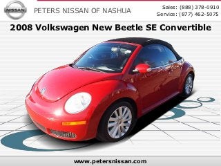 Sales: (888) 378-0910
    PETERS NISSAN OF NASHUA         Service: (877) 462-5075

2008 Volkswagen New Beetle SE Convertible




             www.petersnissan.com
 