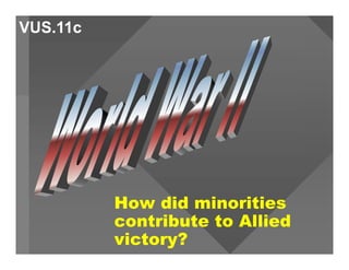 How did minorities
contribute to Allied
victory?
VUS.11c
 