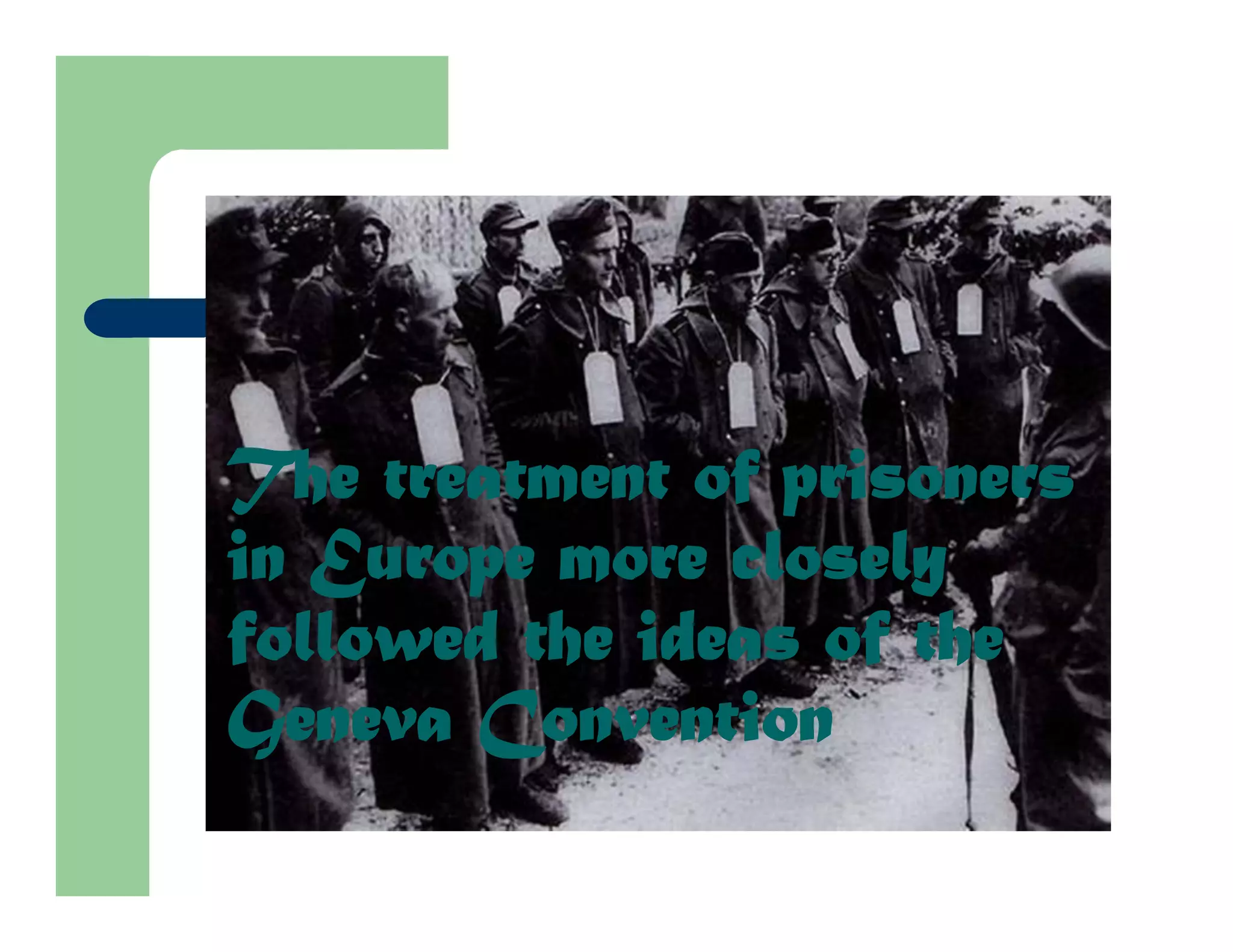 The treatment of prisoners
in Europe more closely
followed the ideas of the
Geneva Convention
 