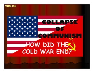 COLLAPSE
OF
COMMUNISM
HOW DID THE
COLD WAR END?
VUS.13d
 