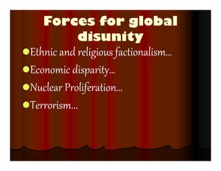 Forces for global
disunity
Ethnic and religious factionalism…
Economic disparity…
Nuclear Proliferation…
Terrorism...
 