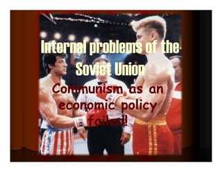 Internal problems of the
Soviet Union
Communism as an
economic policy
failed!
 