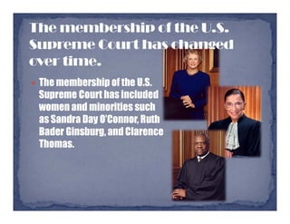  The membership of the U.S.
Supreme Court has included
women and minorities such
as Sandra Day O’Connor, Ruth
Bader Ginsburg, and Clarence
Thomas.
 
