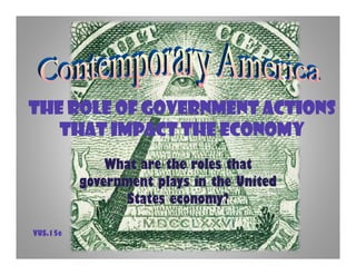 The Role of Government Actions
that Impact the Economy
What are the roles that
government plays in the United
States economy?
VUS.15e
 