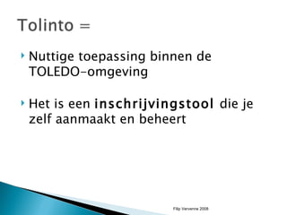 Nuttige toepassing binnen de TOLEDO-omgeving Het is een  inschrijvingstool  die je zelf aanmaakt en beheert Filip Vervenne 2008 