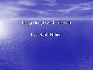 Using Google and LinkedIn

    By: Scott Gilbert
 