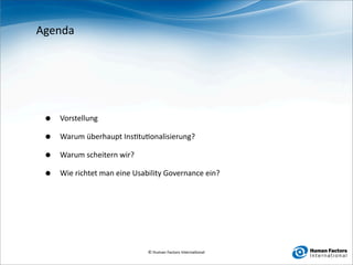 Agenda




 •   Vorstellung

 •   Warum überhaupt Ins0tu0onalisierung?

 •   Warum scheitern wir?

 •   Wie richtet man eine Usability Governance ein?




                              © Human Factors Interna0onal
 