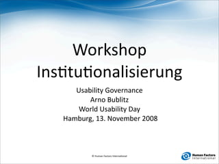 Workshop
Ins0tu0onalisierung
       Usability Governance
           Arno Bublitz
        World Usability Day
    Hamburg, 13. November 2008



           © Human Factors Interna0onal
 