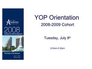 YOP Orientation   2008-2009 Cohort Tuesday, July 8 th 8:00am-5:30pm 