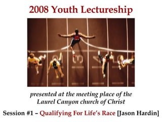 2008 Youth Lectureship presented at the meeting place of the Laurel Canyon church of Christ Session #1 –  Qualifying For Life’s Race  [Jason Hardin] 