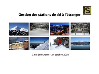 Gestion des stations de ski à l’étranger




        Club Euro Alpin – 27 octobre 2008
 