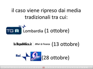 il caso viene ripreso dai media
                    tradizionali tra cui:

                            Lombardia (1 ottobre)

                                                                (13 ottobre)

                                                   (28 ottobre)
1 2 3 4 5 6 7 8 9 10 11 12 13 14 15 16 17 18 19 20 21 22 23 24 25 26 27 28 29 30 31 32 33 34 35 36 37 38 39 40
 