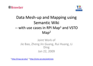 Data Mesh-up and Mapping using
              Semantic Wiki
     -- with use cases in RPI Map1 and VSTO
                      Map2
                        Joint Work of
           Jie Bao, Zheng Jin Guang, Rui Huang, Li
                             Ding
                        Jan 22, 2009

1 http://map.rpi.edu/ 2   http://onto.rpi.edu/wiki/vsto
 