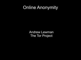 Online Anonymity
Andrew Lewman
The Tor Project
 