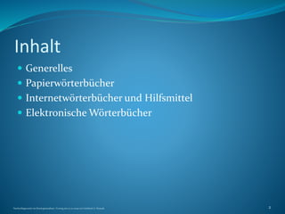 Inhalt
 Generelles
 Papierwörterbücher
 Internetwörterbücher und Hilfsmittel
 Elektronische Wörterbücher
Nachschlagewerke im Sinologiestudium, Vortrag am 27.01.2009 von Gottfried A. Nestyak 2
 