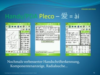 Handy/PDA Pleco – 爱 = ài
Nochmals verbesserter Handschrifterkennung,
Komponentenanzeige, Radialsuche…
ENGLISH/(DEUTSCH)
Nachschlagewerke im Sinologiestudium, Vortrag am 27.01.2009 von Gottfried A. Nestyak 24
 
