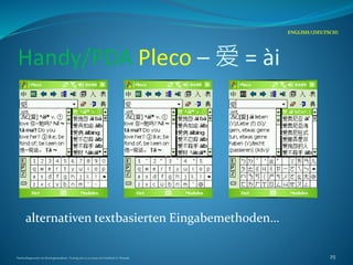 Handy/PDA Pleco – 爱 = ài
alternativen textbasierten Eingabemethoden…
ENGLISH/(DEUTSCH)
Nachschlagewerke im Sinologiestudium, Vortrag am 27.01.2009 von Gottfried A. Nestyak 25
 