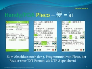 Handy/PDA Pleco – 爱 = ài
Zum Abschluss noch der 3. Programmteil von Pleco, der
Reader (nur TXT Format, als UTF-8 speichern)
ENGLISH/(DEUTSCH)
Nachschlagewerke im Sinologiestudium, Vortrag am 27.01.2009 von Gottfried A. Nestyak 29
 