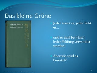 Das kleine Grüne
 Jeder kennt es, jeder liebt
es…
 und es darf bei (fast)
jeder Prüfung verwendet
werden!
 Aber wie wird es
benutzt?
Nachschlagewerke im Sinologiestudium, Vortrag am 27.01.2009 von Gottfried A. Nestyak 6
 