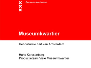 Museumkwartier Het culturele hart van Amsterdam Hans Karssenberg Productieteam Visie Museumkwartier 