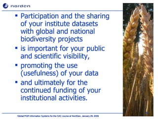Participation and the sharing of your institute datasets with global and national biodiversity projects  is important for your public and scientific visibility,  promoting the use (usefulness) of your data  and ultimately for the continued funding of your institutional activities.  
