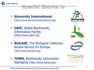 Bioversity International  [http://www.bioversityinternational.org] GBIF,  Global Biodiversity Information Facility  [http://www.gbif.org] BioCASE , The Biological Collection Access Service for Europe.  [http://www.biocase.org] TDWG , Biodiversity Information Standards  [http://www.tdwg.org] 