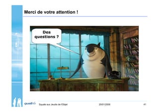 Merci de votre attention !



       Des
    questions ?




       Squale aux Jeudis de l'Objet   20/01/2009   41
 