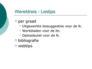 Wereldreis - Lestips per graad Uitgewerkte lessuggesties voor de lk. Werkbladen voor de lln. Oplossleutel voor de lk. bibliografie  webtips 