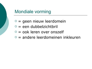 Mondiale vorming = geen nieuw leerdomein = een dubbelzichtbril = ook leren over onszelf = andere leerdomeinen inkleuren 