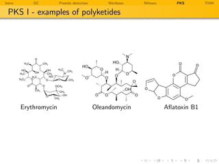 Intro       GC         Protein detection       Nitrilases   NHases       PKS       THM

 PKS I - examples of polyketides




        Erythromycin                       Oleandomycin              Aﬂatoxin B1
 