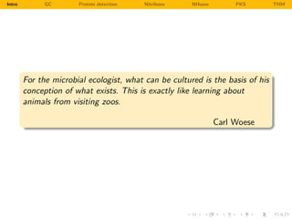 Intro         GC       Protein detection   Nitrilases   NHases        PKS       THM




        For the microbial ecologist, what can be cultured is the basis of his
        conception of what exists. This is exactly like learning about
        animals from visiting zoos.

                                                                 Carl Woese
 