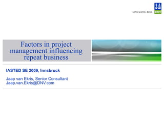 Factors in project management influencing repeat business IASTED SE 2009, Innsbruck Jaap van Ekris, Senior Consultant [email_address] 