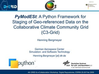 PyModESt : A Python Framework for Staging of Geo-referenced Data on the  Collaborative Climate Community Grid (C3-Grid) Henning Bergmeyer German Aerospace Center Simulation- and Software Technology Henning.Bergmeyer [at] dlr.de 