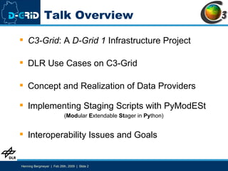 Talk Overview C3-Grid : A  D-Grid 1  Infrastructure Project DLR Use Cases on C3-Grid Concept and Realization of Data Providers Implementing Staging Scripts with PyModESt ( Mod ular  E xtendable  St ager in  Py thon) Interoperability Issues and Goals 