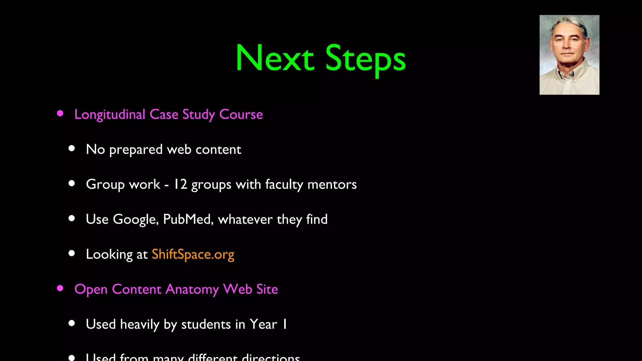 Next Steps
• Longitudinal Case Study Course
• No prepared web content
• Group work - 12 groups with faculty mentors
• Use Google, PubMed, whatever they find
• Looking at ShiftSpace.org
• Open Content Anatomy Web Site
• Used heavily by students in Year 1
 