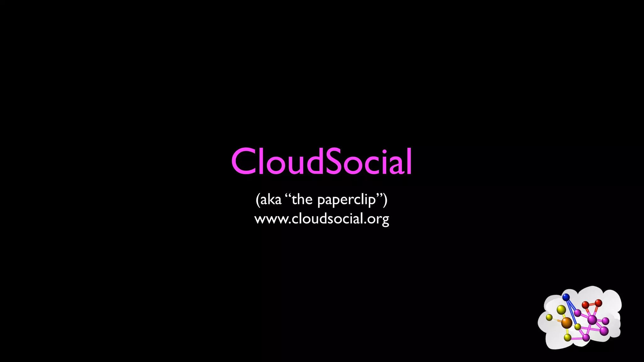 CloudSocial
(aka “the paperclip”)
www.cloudsocial.org
 